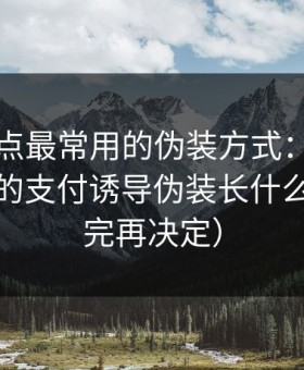 这类站点最常用的伪装方式：黑料网最常见的支付诱导伪装长什么样（看完再决定）