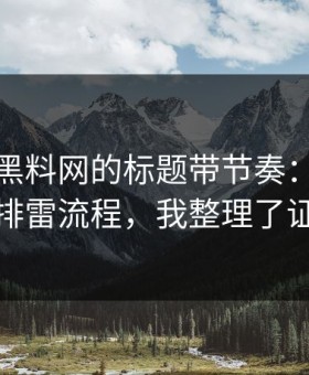 别再被黑料网的标题带节奏：我给你一套排雷流程，我整理了证据链