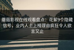 蘑菇影视在线观看盘点：花絮9个隐藏信号，业内人士上榜理由疯狂令人欲言又止