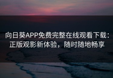 向日葵APP免费完整在线观看下载：正版观影新体验，随时随地畅享