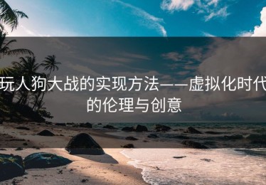 玩人狗大战的实现方法——虚拟化时代的伦理与创意