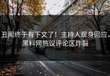 丑闻终于有下文了！主持人现身回应，黑料网热议评论区炸裂