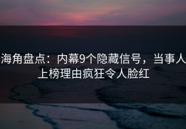 海角盘点：内幕9个隐藏信号，当事人上榜理由疯狂令人脸红