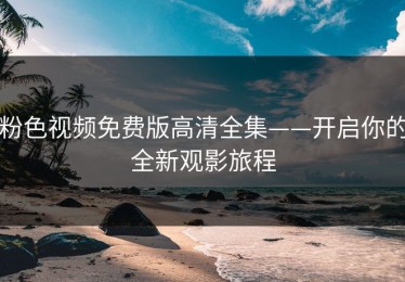 粉色视频免费版高清全集——开启你的全新观影旅程