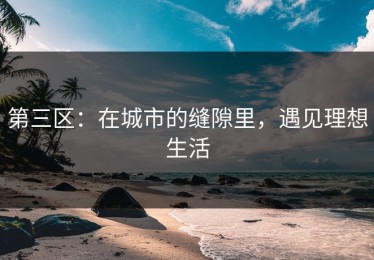 第三区：在城市的缝隙里，遇见理想生活