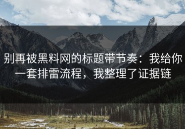 别再被黑料网的标题带节奏：我给你一套排雷流程，我整理了证据链