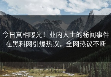 今日真相曝光！业内人士的秘闻事件在黑料网引爆热议，全网热议不断