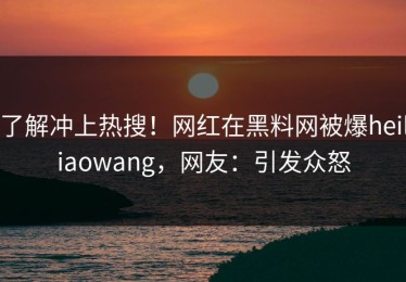了解冲上热搜！网红在黑料网被爆heiliaowang，网友：引发众怒