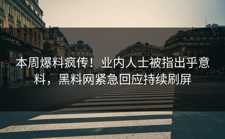 本周爆料疯传!业内人士被指出乎意料,黑料网紧急回应持续刷屏 本周爆料疯传!业内人士被指出乎意料,黑料网紧急回应持续刷屏