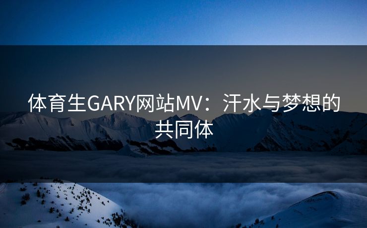 体育生GARY网站MV：汗水与梦想的共同体
