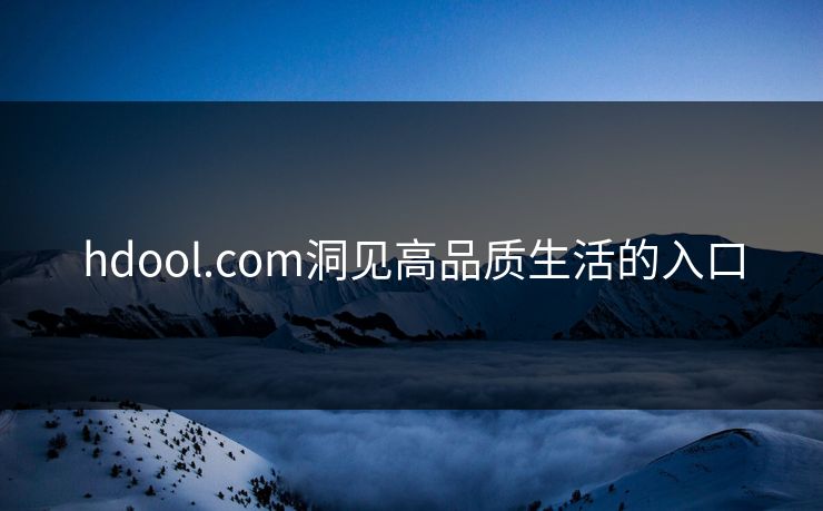 hdool.com洞见高品质生活的入口