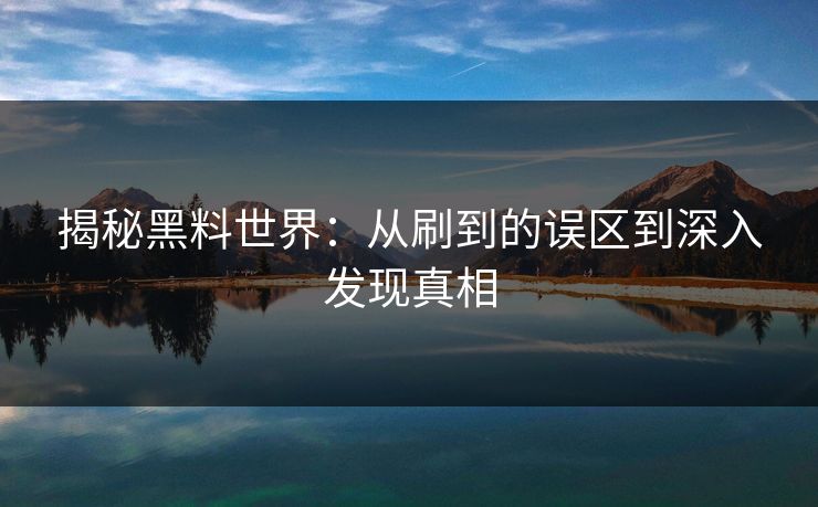 揭秘黑料世界：从刷到的误区到深入发现真相